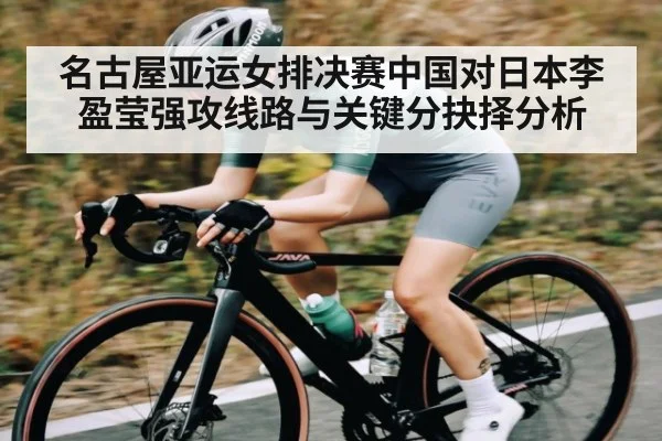 名古屋亚运女排决赛中国对日本李盈莹强攻线路与关键分抉择分析