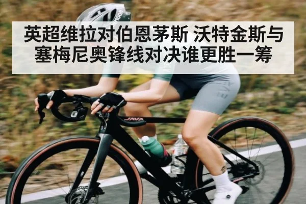 英超维拉对伯恩茅斯 沃特金斯与塞梅尼奥锋线对决谁更胜一筹