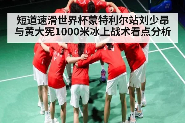 短道速滑世界杯蒙特利尔站刘少昂与黄大宪1000米冰上战术看点分析