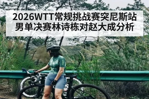 2026WTT常规挑战赛突尼斯站男单决赛林诗栋对赵大成分析