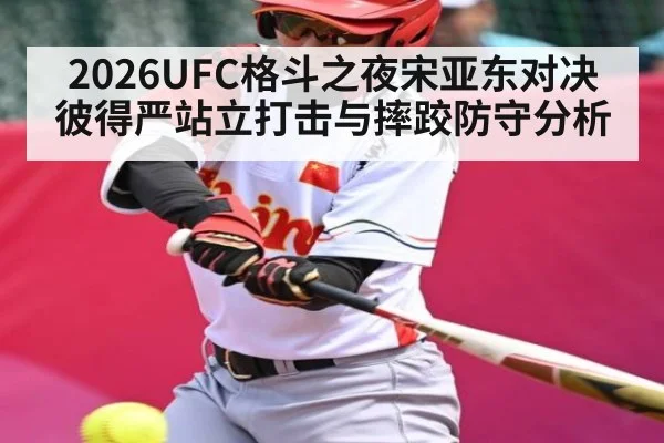 2026UFC格斗之夜宋亚东对决彼得严站立打击与摔跤防守分析